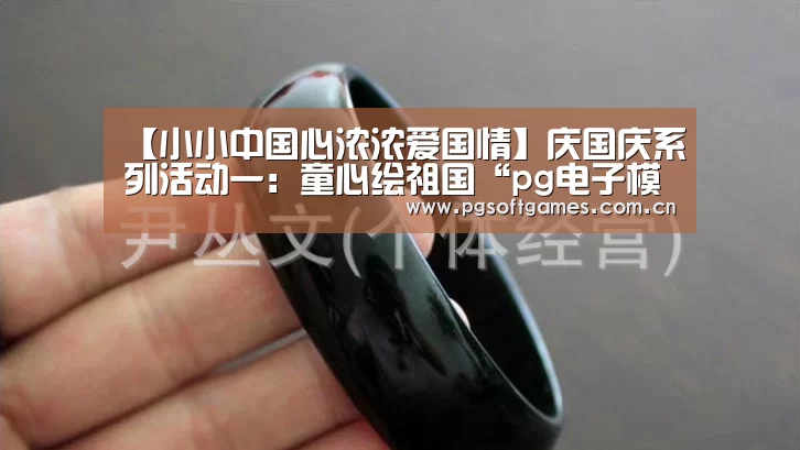 【小小中国心浓浓爱国情】庆国庆系列活动一:童心绘祖国“pg电子模拟器手机版”