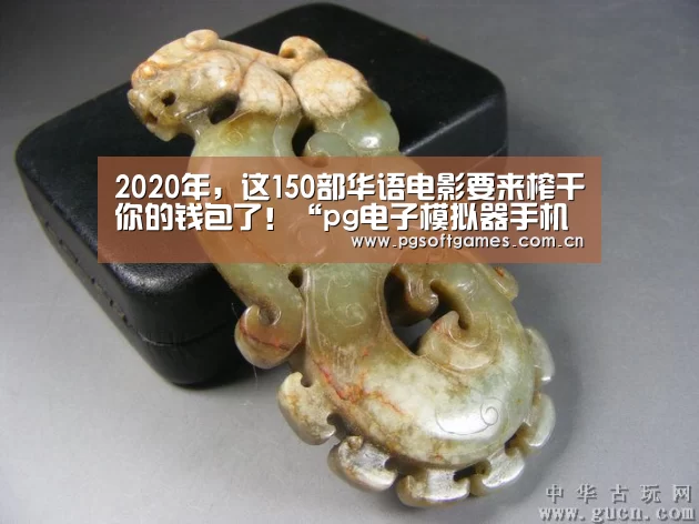 2020年,这150部华语电影要来榨干你的钱包了!“pg电子模拟器手机版”(图3) PG电子
