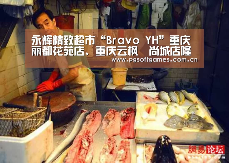 永辉精致超市“Bravo YH”重庆丽都花苑店、重庆云枫嶺尚城店隆重开业‘PG电