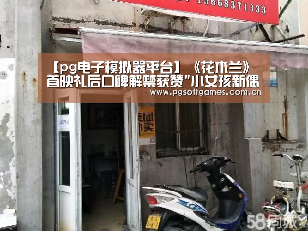 【pg电子模拟器平台】《花木兰》首映礼后口碑解禁获赞小女孩新偶像(图1) pg模拟器在线试玩